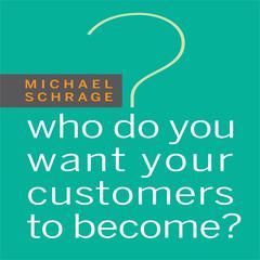 Who Do You Want Your Customers to Become Audiobook, by Michael Schrage
