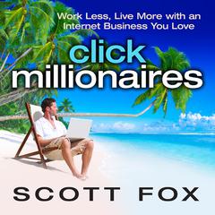 Click Millionaires: Work Less, Live More with an Internet Business You Love Audiobook, by Scott Fox