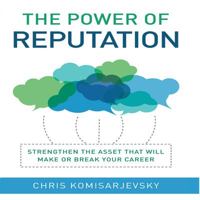 The Power of Reputation: Strengthen the Asset That Will Make or Break Your Career Audiobook, by Chris Komisarjevsky