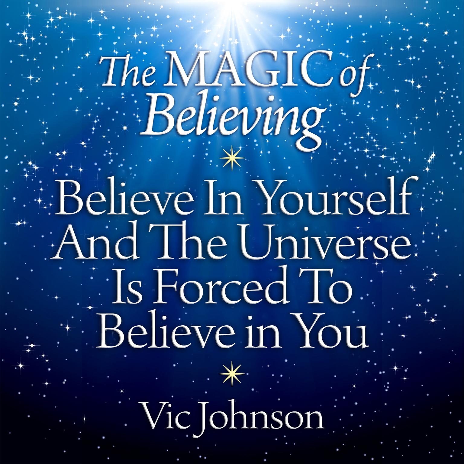 The Magic of Believing: Believe in Yourself and the Universe Is Forced to Believe in You Audiobook, by Vic Johnson