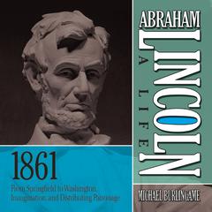 Abraham Lincoln: A Life 1861: From Springfield to Washington, Inauguration, and Distributing Patronage Audiobook, by Michael Burlingame