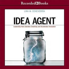 Idea Agent: Leadership that Liberates Creativity and Accelerates Innovation Audiobook, by Lina M. Echeverría