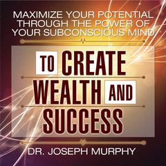 Maximize Your Potential Through the Power of Your Subconscious Mind to Create Wealth and Success Audiobook, by 