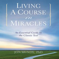 Living a Course in Miracles: An Essential Guide to the Classic Text Audiobook, by Jon Mundy