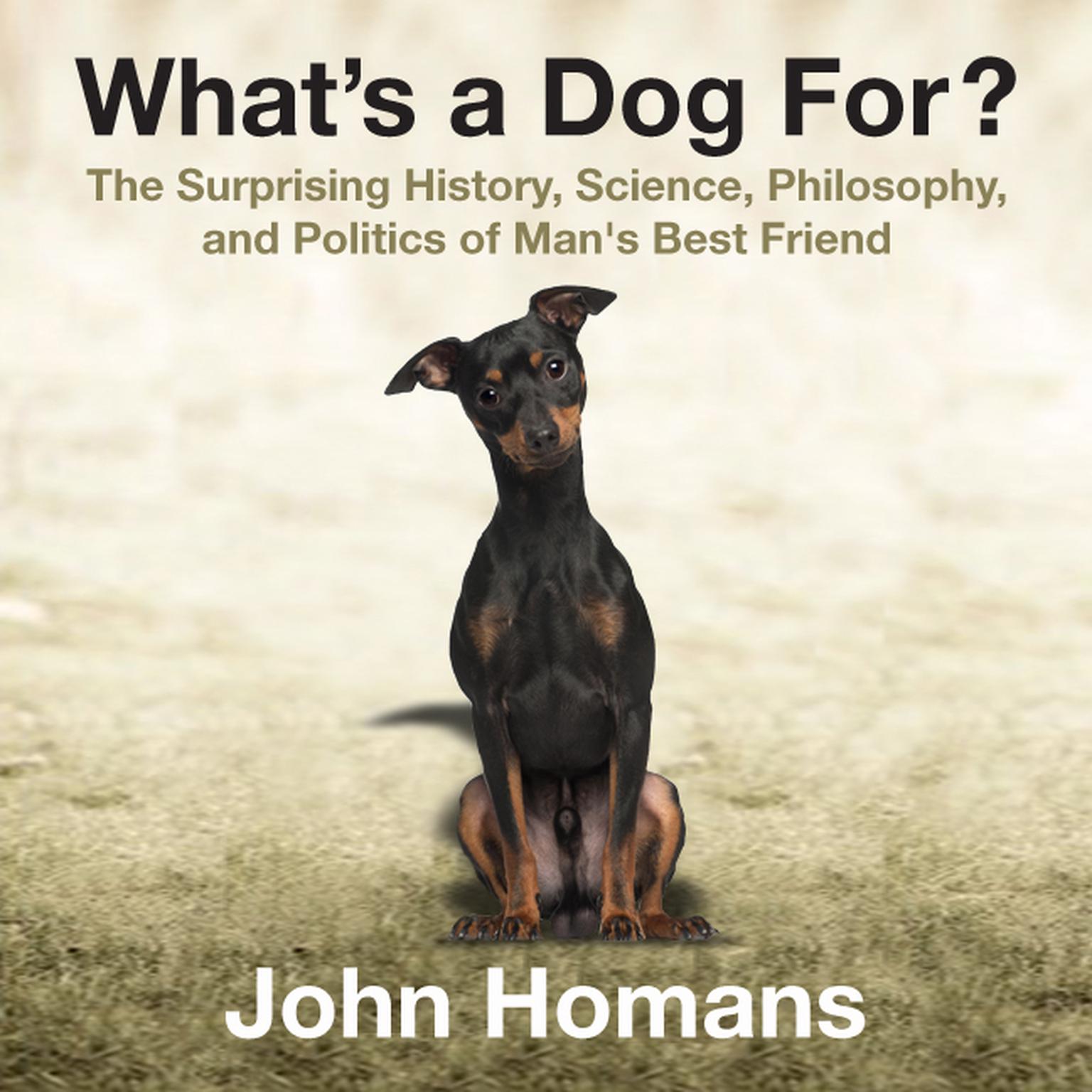 Whats a Dog For?: The Surprising History, Science, Philosophy, and Politics of Mans Best Friend Audiobook, by John Homans