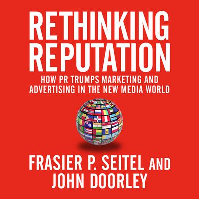 Rethinking Reputation: How PR Trumps Marketing and Advertising in the New Media World Audiobook, by Fraser P. Seitel