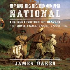Freedom National: The destruction of Slavery in the United States, 1861-1865 Audiobook, by James Oakes