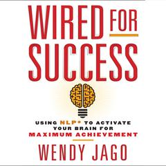 Wired for Success: Using NPL* to Activate Your Brain for Maximum Achievement Audiobook, by Wendy Jago