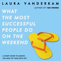 What the Most Successful People Do on the Weekend: A Short Guide to Making the Most of Your Days Off Audiobook, by Laura Vanderkam