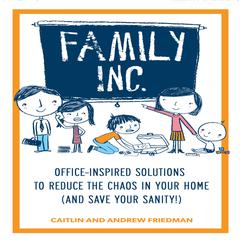 Family, Inc.: Office Inspired Solutions to Reduce the Chaos in Your Home (and Save Your Sanity!) Audiobook, by Caitlin Friedman