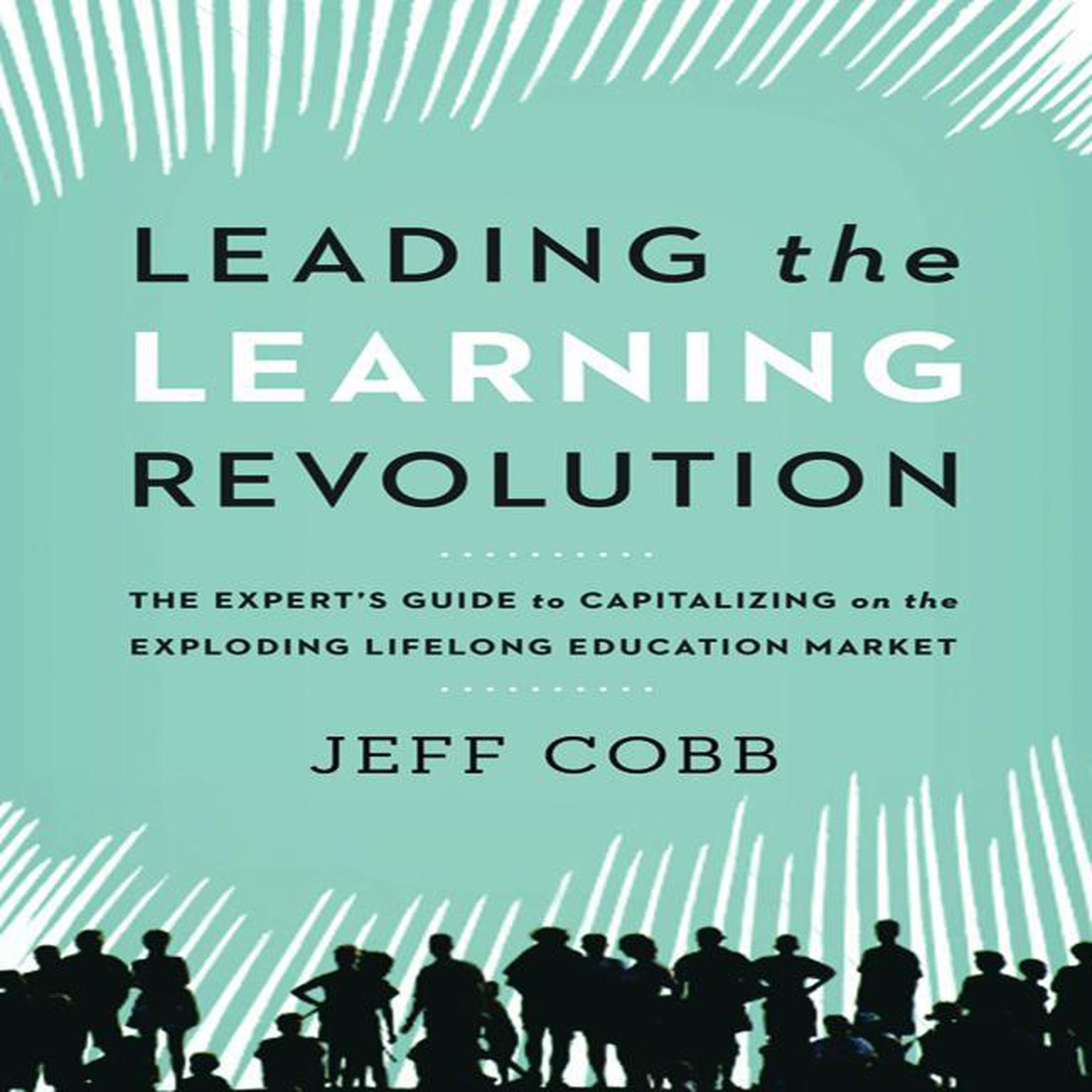 Leading the Learning Revolution: The Experts Guide to Capitalizing on the Exploding Lifelong Education Market Audiobook, by Jeff Cobb