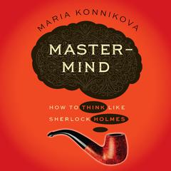 Mastermind: How to Think Like Sherlock Holmes Audiobook, by Maria Konnikova