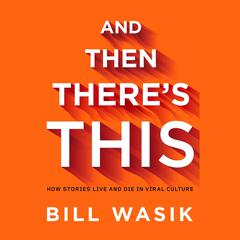 And Then Theres This: How Stories Live and Die in Viral Culture Audiobook, by Bill Wasik