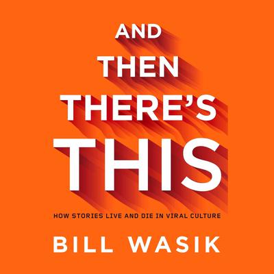 And Then Theres This: How Stories Live and Die in Viral Culture Audiobook, by Bill Wasik