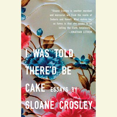 I Was Told There'd Be Cake Audiobook, by Sloane Crosley