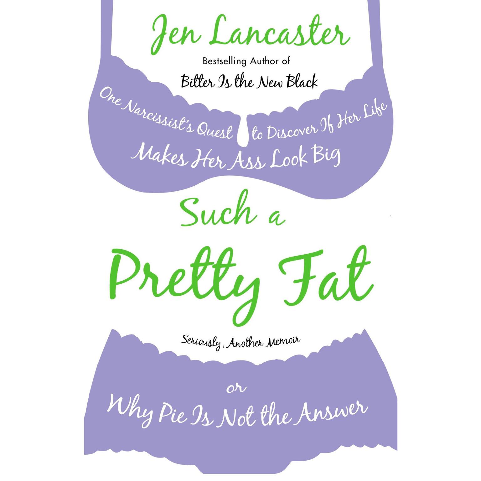 Such a Pretty Fat: One Narcissists Quest to Discover If Her Life Makes Her Ass Look Big, Or Why Pi e Is Not the Answer Audiobook, by Jen Lancaster