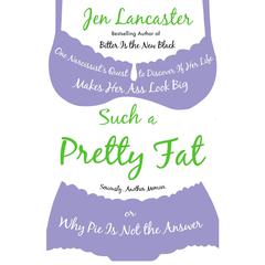 Such a Pretty Fat: One Narcissist's Quest to Discover If Her Life Makes Her Ass Look Big, Or Why Pi e Is Not the Answer Audiobook, by Jen Lancaster