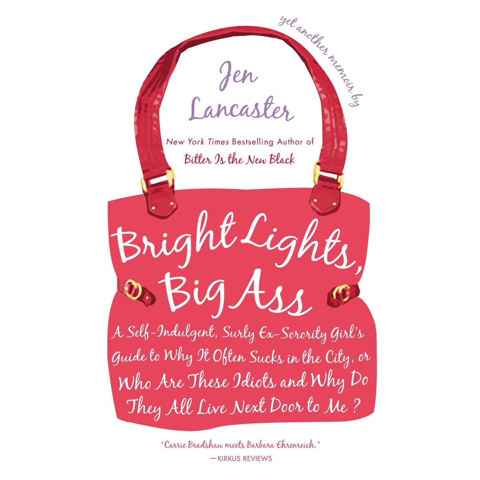 Bright Lights, Big Ass: A Self-Indulgent, Surly, Ex-Sorority Girls Guide to Why it Often Sucks in the City, or Who are These Idiots and Why Do They All Live Next Door to Me? Audiobook, by Jen Lancaster