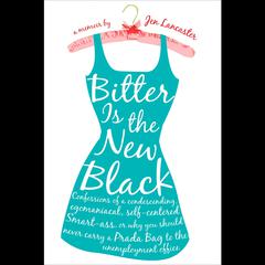 Bitter is the New Black: Confessions of a Condescending, Egomaniacal, Self-Centered Smartass, Or, Why You Should Never Carry A Prada Bag to the Unemployment Office Audiobook, by Jen Lancaster