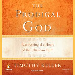 The Prodigal God: Recovering the Heart of the Christian Faith Audiobook, by Timothy Keller
