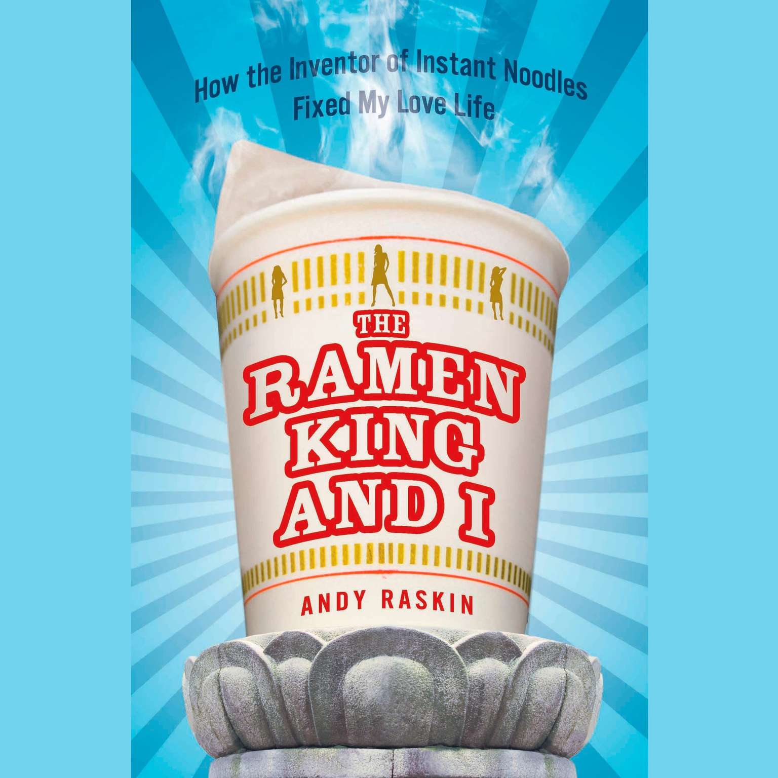 The Ramen King and I: How the Inventor of Instant Noodles Fixed My Love Life Audiobook, by Andy Raskin