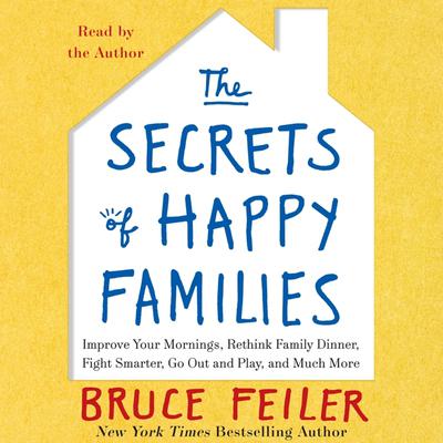 The Secrets of Happy Families: Surprising New Ideas to Bring More Togetherness, Less Chaos, and Greater Joy Audiobook, by Bruce Feiler