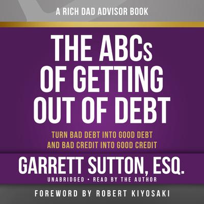 Rich Dad Advisors: The ABCs of Getting Out of Debt: Turn Bad Debt into Good Debt and Bad Credit into Good Credit Audiobook, by Garrett Sutton