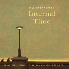 Internal Time: Chronotypes, Social Jet Lag, and Why You're So Tired Audiobook, by Till Roenneberg