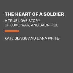 The Heart of a Soldier: A True Love Story of Love, War, and Sacrifice Audiobook, by Kate Blaise