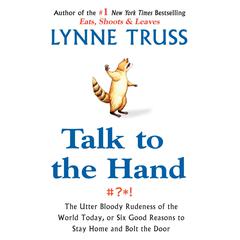 Talk to the Hand: The Utter Bloody Rudeness of the World Today, or Six Good Reasons to Stay Home Audiobook, by Lynne Truss