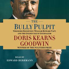 The Bully Pulpit: Theodore Roosevelt, William Howard Taft, and the Golden Age of Journalism Audiobook, by Doris Kearns Goodwin