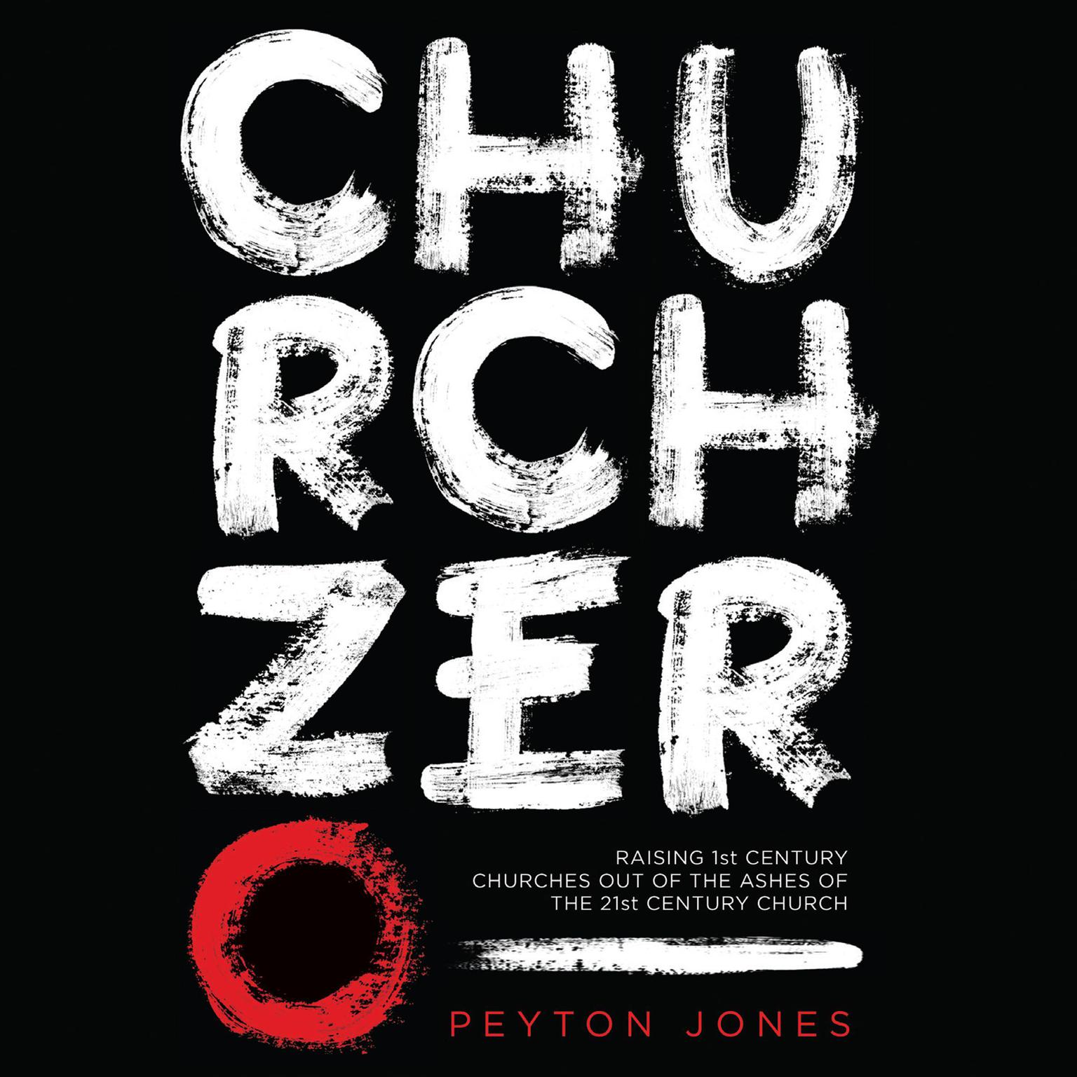 Church Zero: Raising 1st Century Churches out of the Ashes of the 21st Century Church Audiobook, by Peyton Jones
