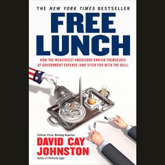 Free Lunch: How the Wealthiest Americans Enrich Themselves at Government Expense (and Stick You with the Bill) Audiobook, by David Cay Johnston