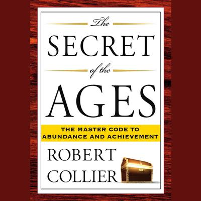 The Secret of the Ages: The Master Code to Abundance and Achievement Audiobook, by Robert Collier