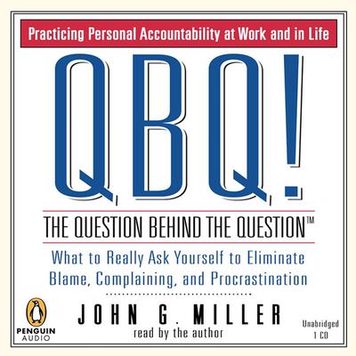 QBQ! The Question Behind the Question: Practicing Personal Accountability at Work and in Life Audiobook, by John G. Miller