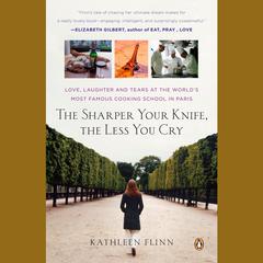 The Sharper Your Knife, the Less You Cry: Love, Laughter, and Tears at the Worlds Most Famous Cooking School Audiobook, by Kathleen Flinn