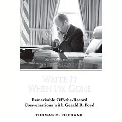 Write it When Im Gone: Remarkable Off-the -Record Conversations with Gerald R. Ford Audiobook, by Thomas M. DeFrank