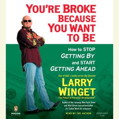 You're Broke Because You Want to Be: How to Stop Getting By and Start Getting Ahead Audiobook, by Larry Winget