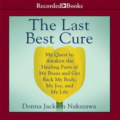 The Last Best Cure: My Quest to Awaken the Healing Parts of my Brain and Get Back My Body, My Joy, and My Life Audiobook, by Donna Jackson Nakazawa