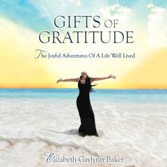 Gifts Gratitude: The Joyful Adventures of a Life Well Lived Audiobook, by Elizabeth Gaylynn Baker