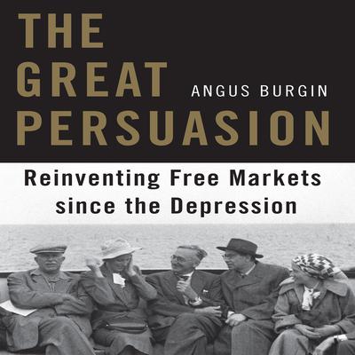 The Great Persuasion: Reinventing Free Markets Since the Depression Audiobook, by Angus Burgin