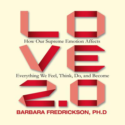 Love 2.0: How Our Supreme Emotion Affects Everything We Feel, Think, Do, and Become Audiobook, by Barbara L. Fredrickson