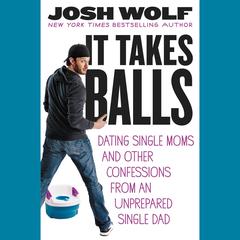 It Takes Balls: Dating Single Moms and Other Confessions from an Unprepared Single Dad Audiobook, by Josh Wolf