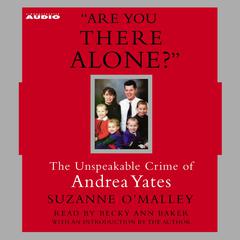 Are You There Alone?: The Unspeakable Crime of Andrea Yates Audiobook, by Suzanne O’Malley