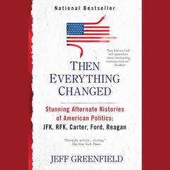 Then Everything Changed: Stunning Alternate Histories of American Politics: JFK, RFK, Carter, Ford,Reagan Audiobook, by Jeff Greenfield