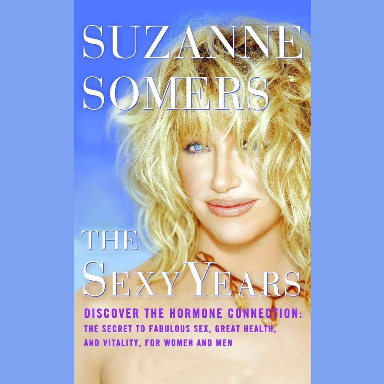 The Sexy Years: Discover the Hormone Connection: The Secret to Fabulous Sex, Great Health, and Vitality, for Women and Men Audiobook, by Suzanne Somers