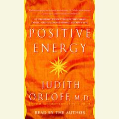 Positive Energy: 10 Extraordinary Prescriptions for Transforming Fatigue, Stress, and Fear into Vibrance, Strength, and Love Audiobook, by Judith Orloff