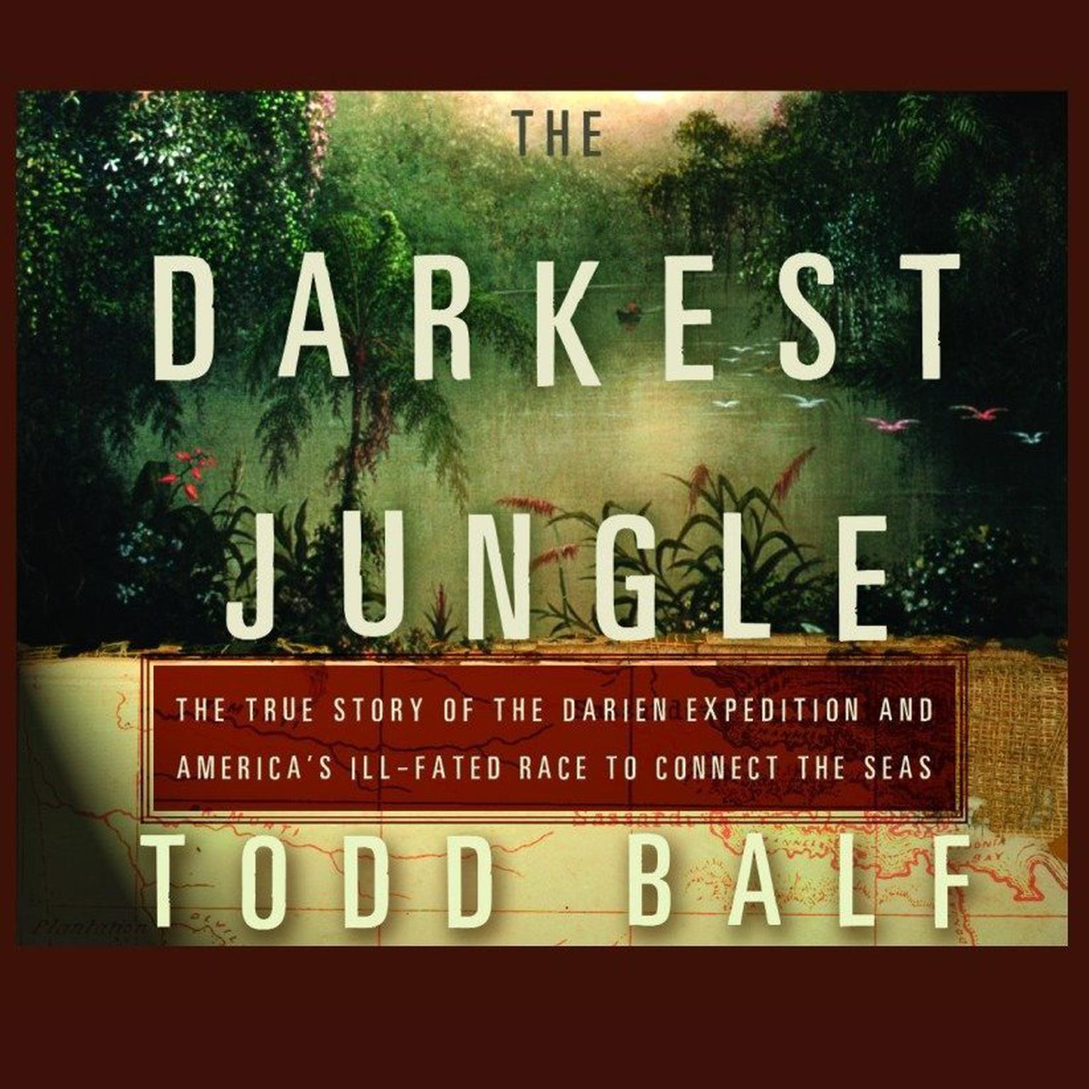 The Darkest Jungle: The True Story of the Darien Expedition and Americas Ill-Fated Race to Connect the Seas Audiobook, by Todd Balf