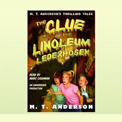 The Clue of the Linoleum Lederhosen: M.T. Anderson's Thrilling Tales Audiobook, by M. T. Anderson
