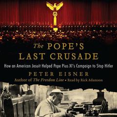 The Popes Last Crusade: How an American Jesuit Helped Pope Pius XIs Campaign to Stop Hitler Audiobook, by Peter Eisner